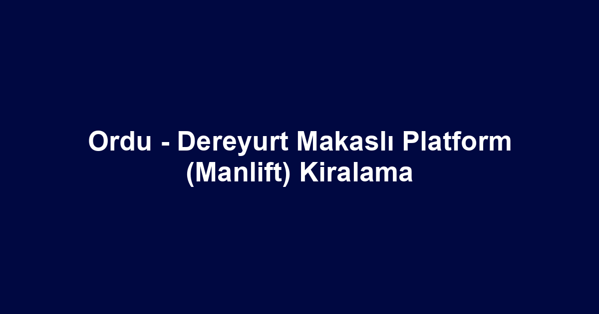 Ordu - Dereyurt Makaslı Platform (Manlift) Kiralama