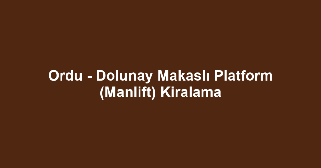 Ordu - Dolunay Makaslı Platform (Manlift) Kiralama