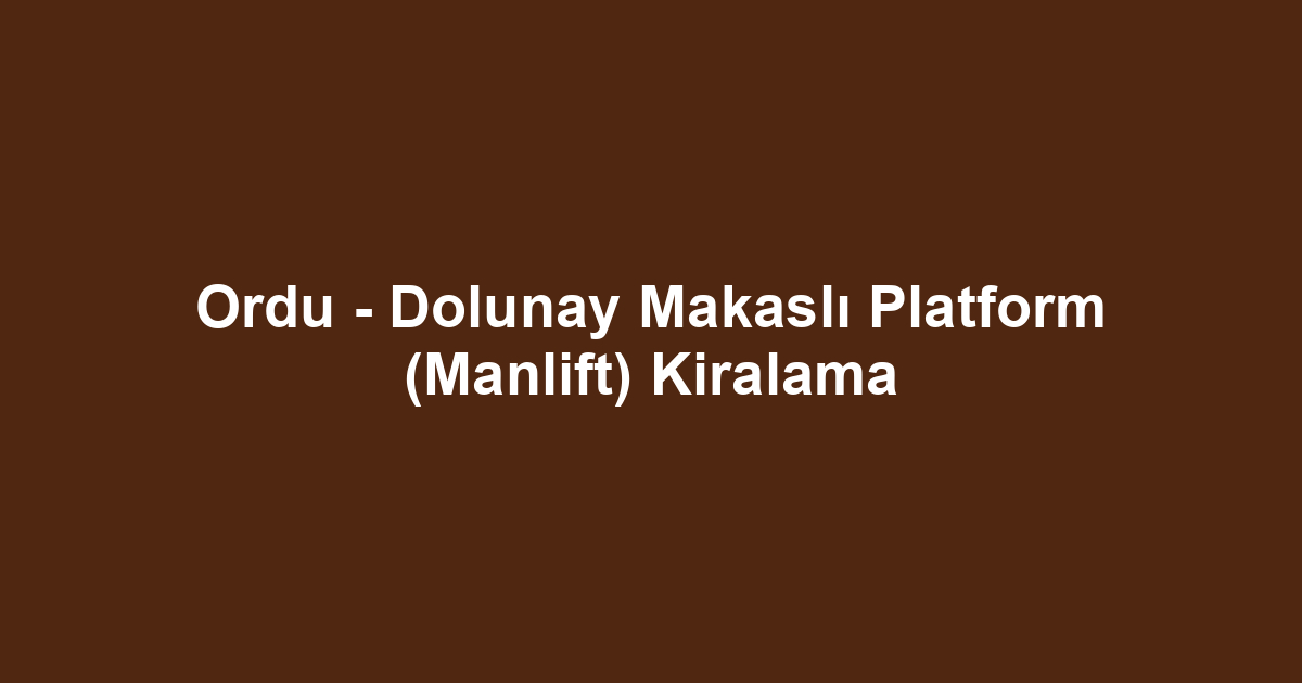 Ordu - Dolunay Makaslı Platform (Manlift) Kiralama