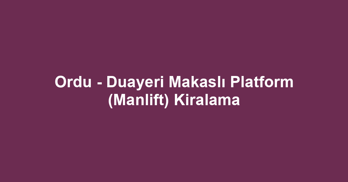 Ordu - Duayeri Makaslı Platform (Manlift) Kiralama