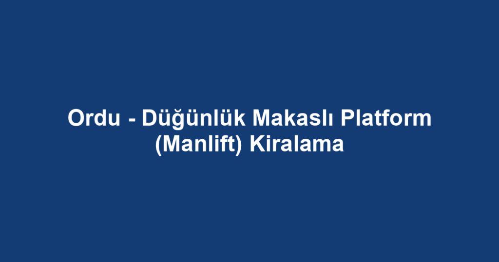 Ordu - Düğünlük Makaslı Platform (Manlift) Kiralama