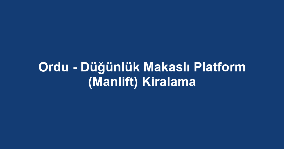 Ordu - Düğünlük Makaslı Platform (Manlift) Kiralama