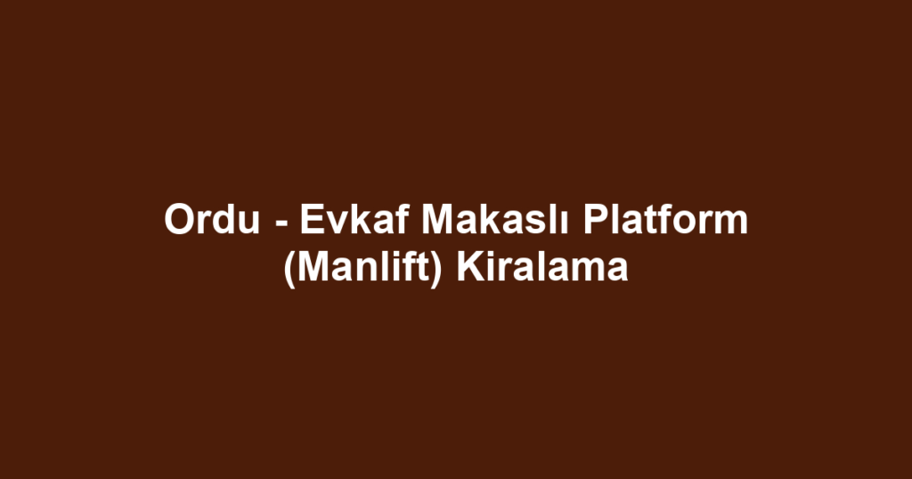 Ordu - Evkaf Makaslı Platform (Manlift) Kiralama
