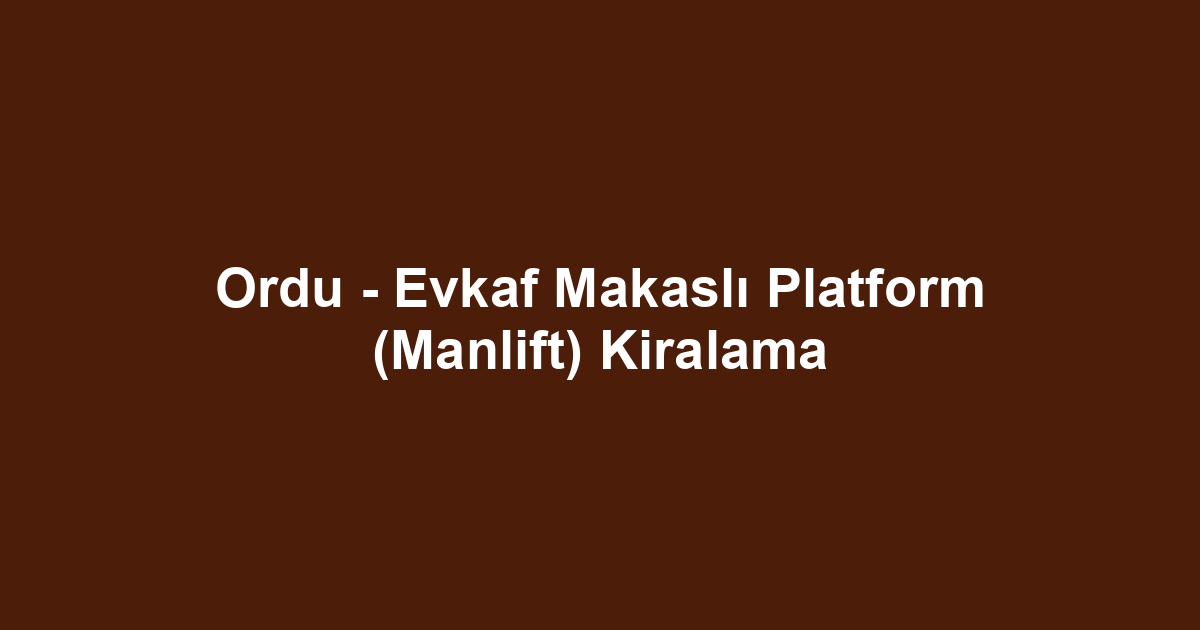 Ordu - Evkaf Makaslı Platform (Manlift) Kiralama