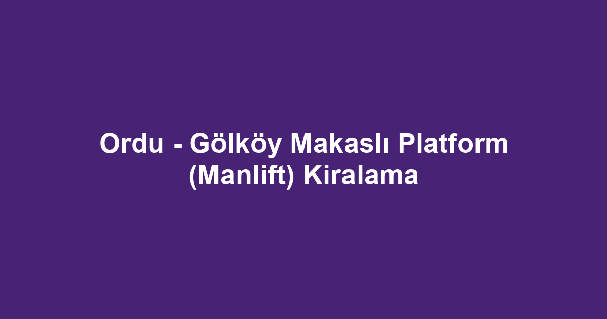 Ordu - Gölköy Makaslı Platform (Manlift) Kiralama