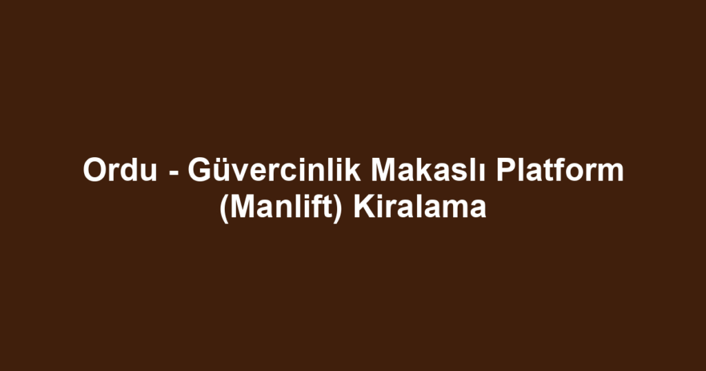 Ordu - Güvercinlik Makaslı Platform (Manlift) Kiralama