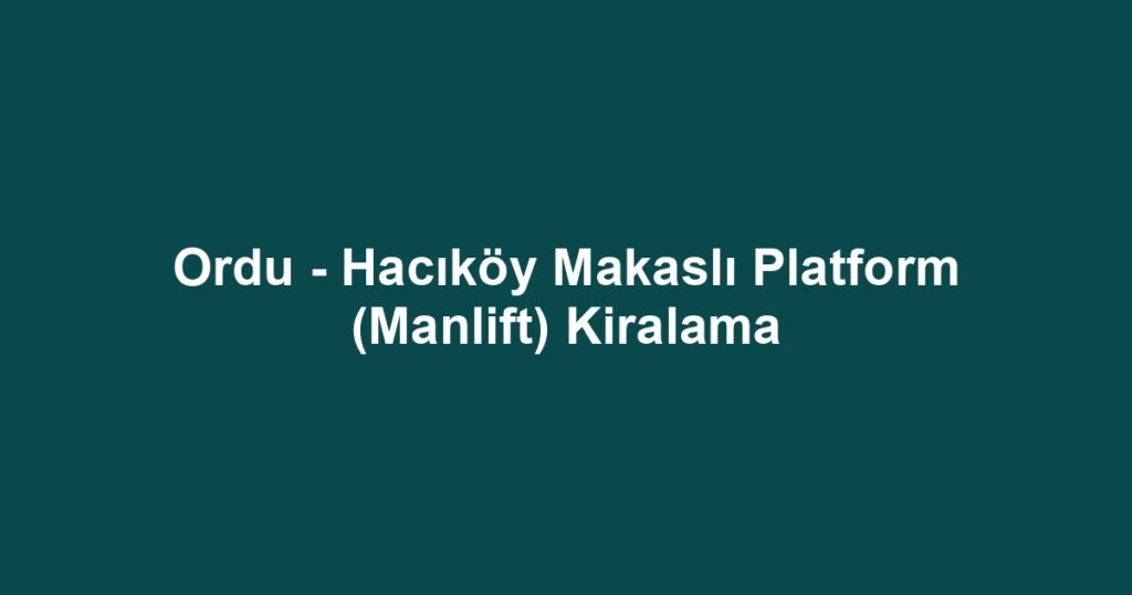 Ordu - Hacıköy Makaslı Platform (Manlift) Kiralama