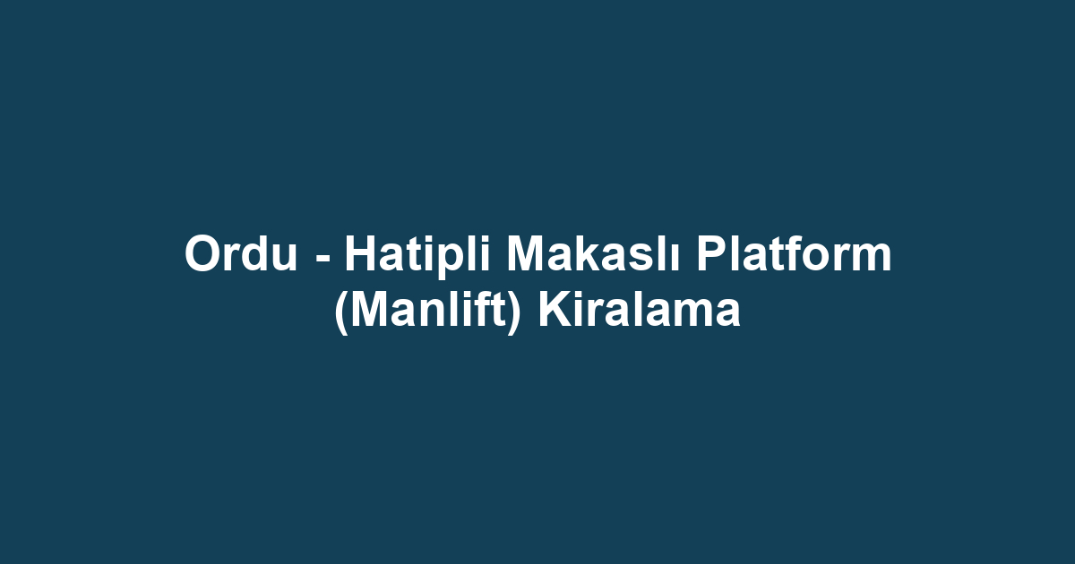 Ordu - Hatipli Makaslı Platform (Manlift) Kiralama