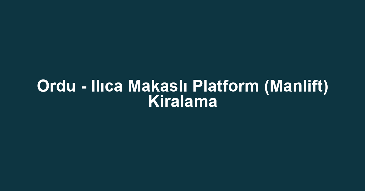 Ordu - Ilıca Makaslı Platform (Manlift) Kiralama