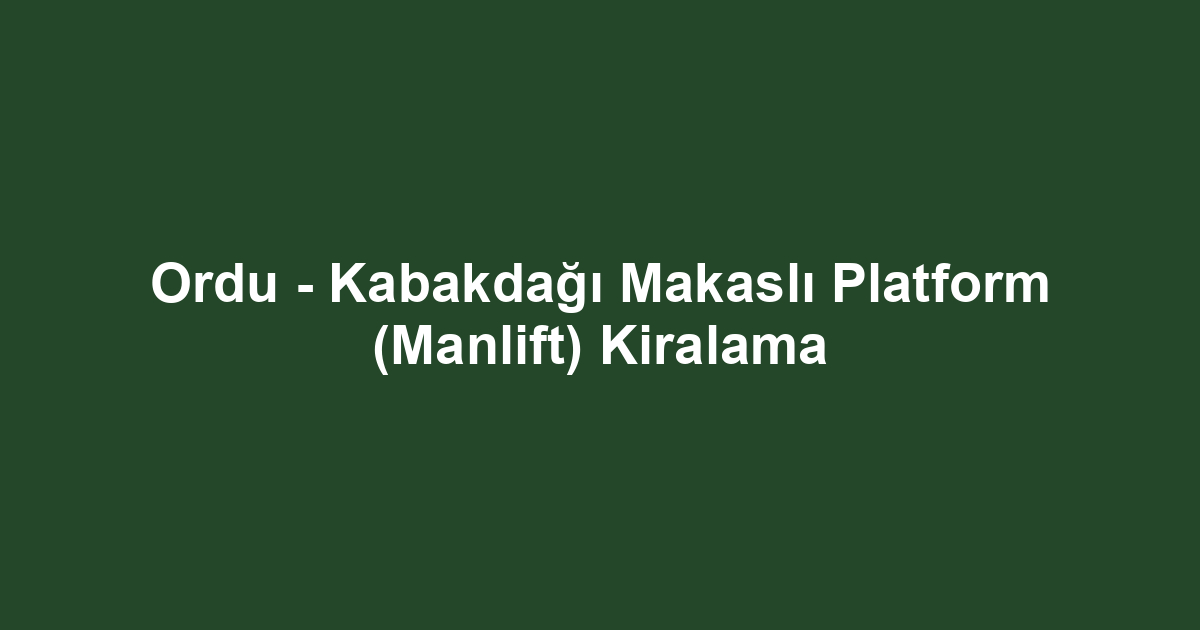 Ordu - Kabakdağı Makaslı Platform (Manlift) Kiralama