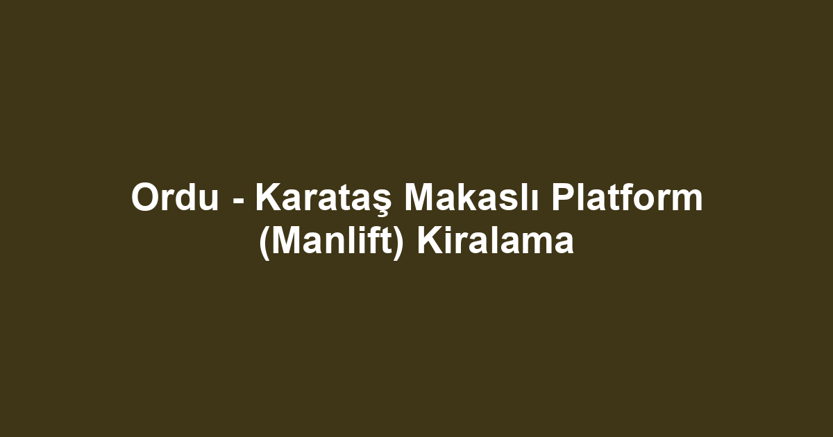 Ordu - Karataş Makaslı Platform (Manlift) Kiralama
