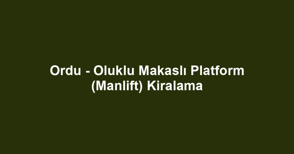 Ordu - Oluklu Makaslı Platform (Manlift) Kiralama