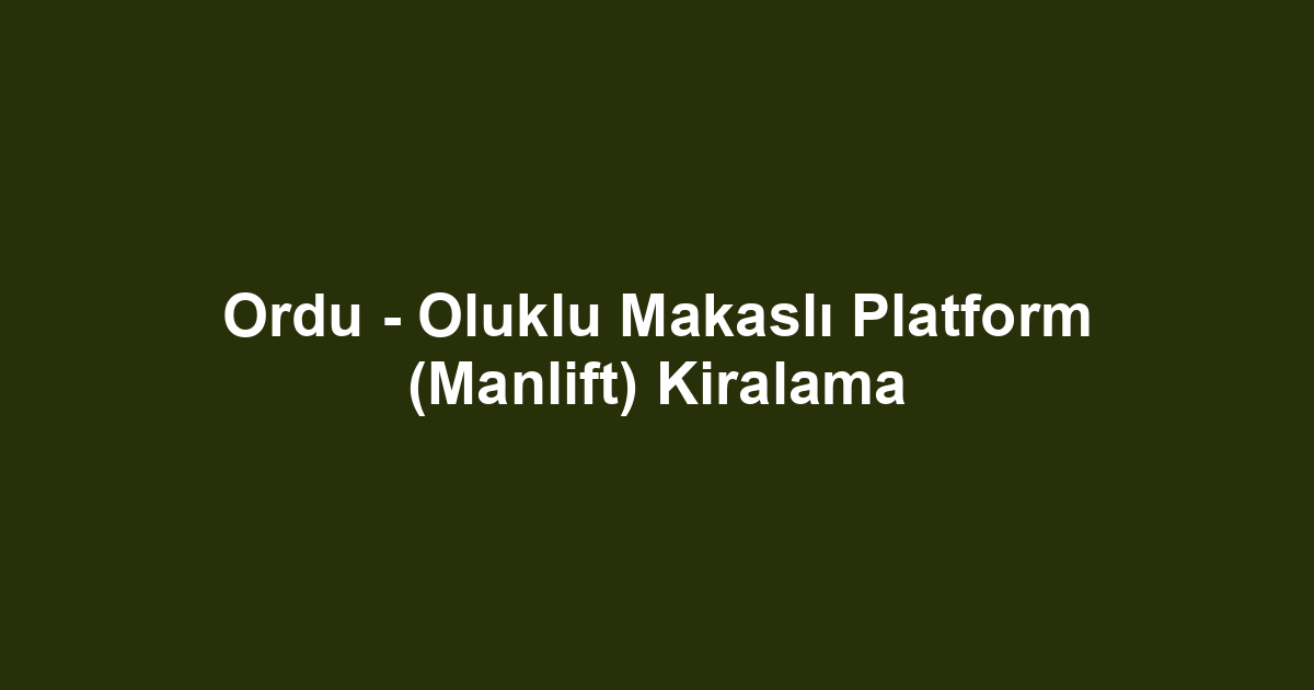 Ordu - Oluklu Makaslı Platform (Manlift) Kiralama