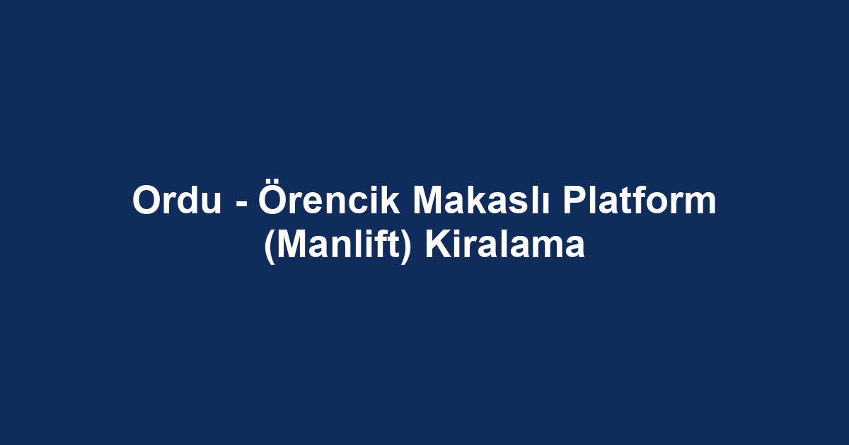 Ordu - Örencik Makaslı Platform (Manlift) Kiralama