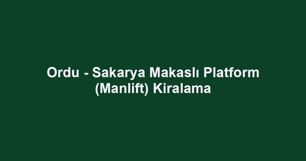 Ordu - Sakarya Makaslı Platform (Manlift) Kiralama