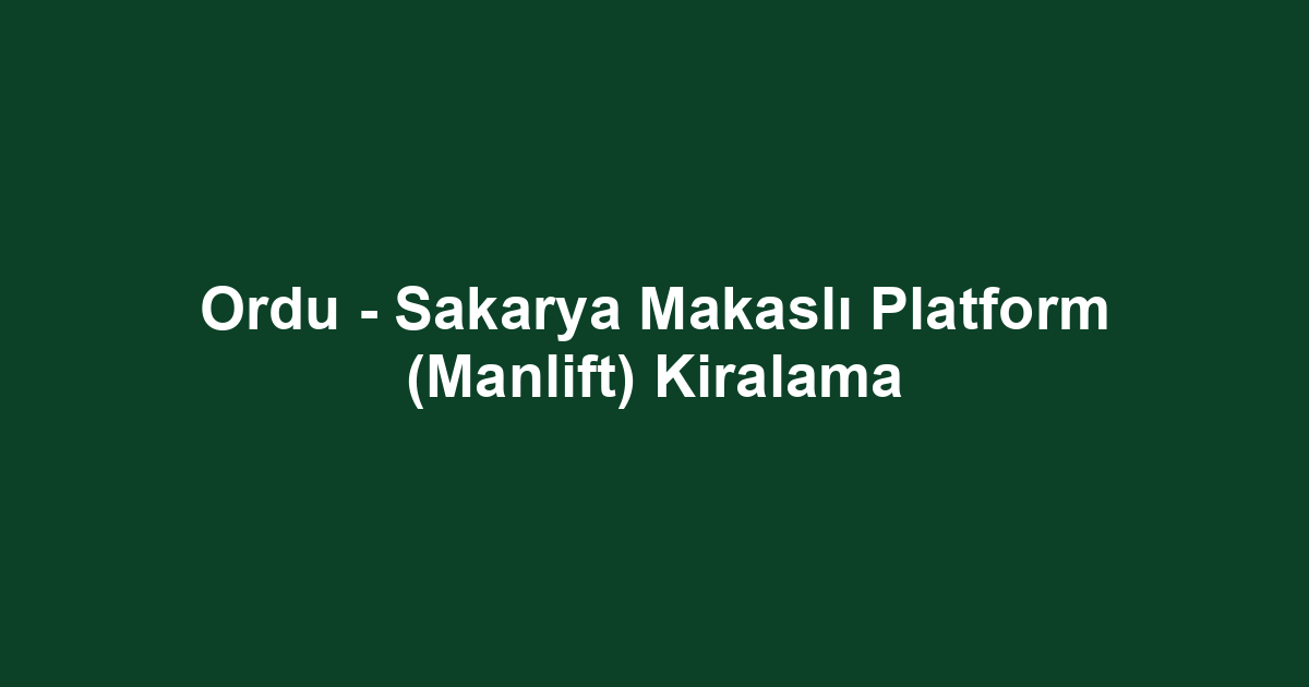 Ordu - Sakarya Makaslı Platform (Manlift) Kiralama