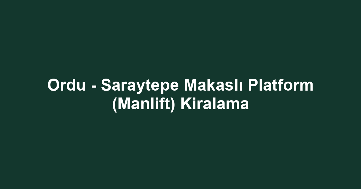 Ordu - Saraytepe Makaslı Platform (Manlift) Kiralama