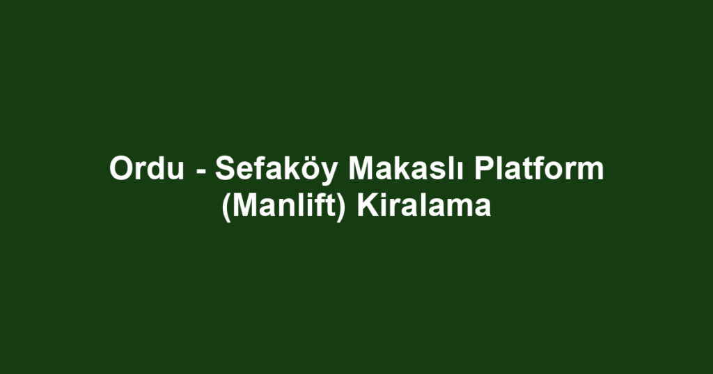 Ordu - Sefaköy Makaslı Platform (Manlift) Kiralama