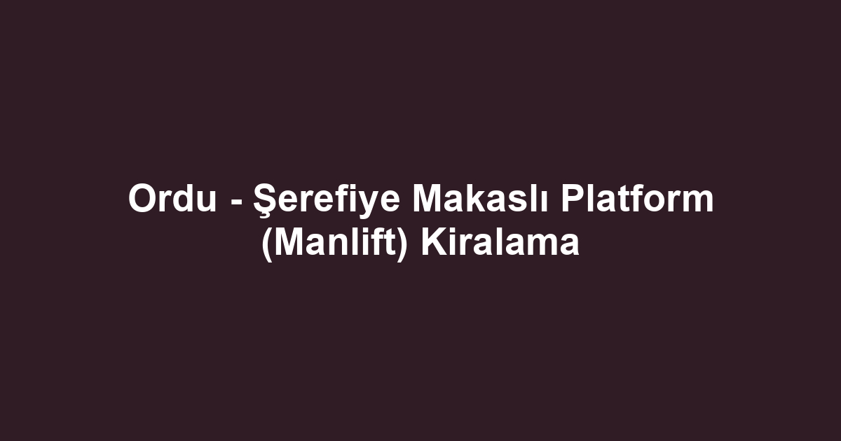 Ordu - Şerefiye Makaslı Platform (Manlift) Kiralama