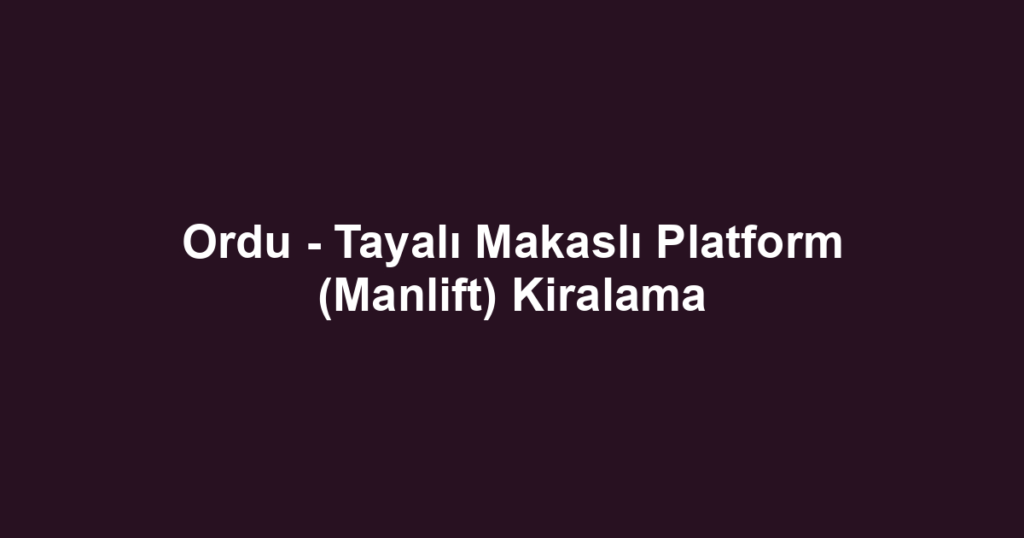 Ordu - Tayalı Makaslı Platform (Manlift) Kiralama