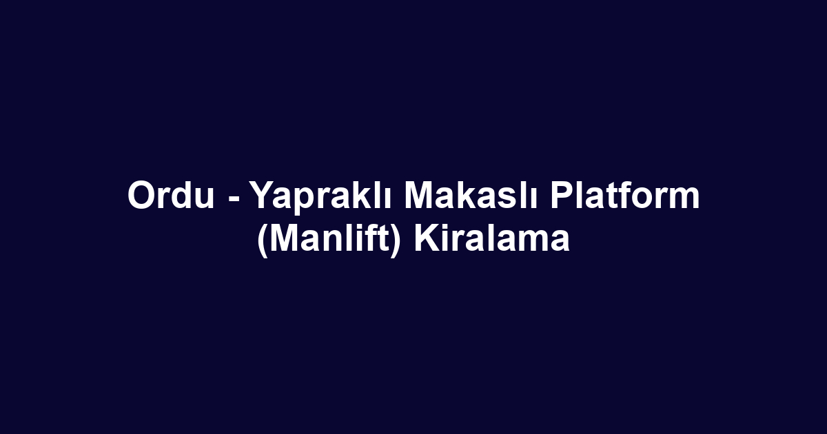 Ordu - Yapraklı Makaslı Platform (Manlift) Kiralama