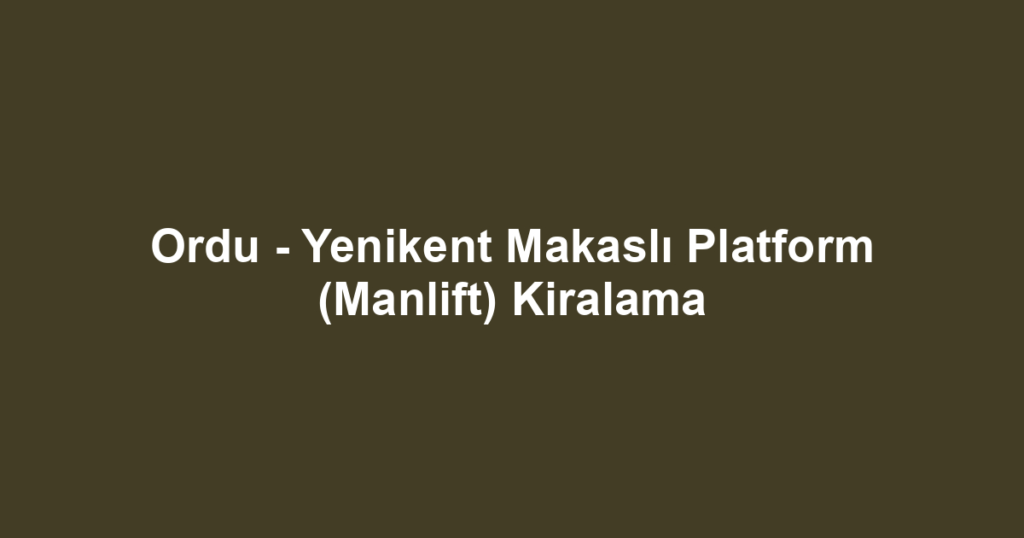 Ordu - Yenikent Makaslı Platform (Manlift) Kiralama