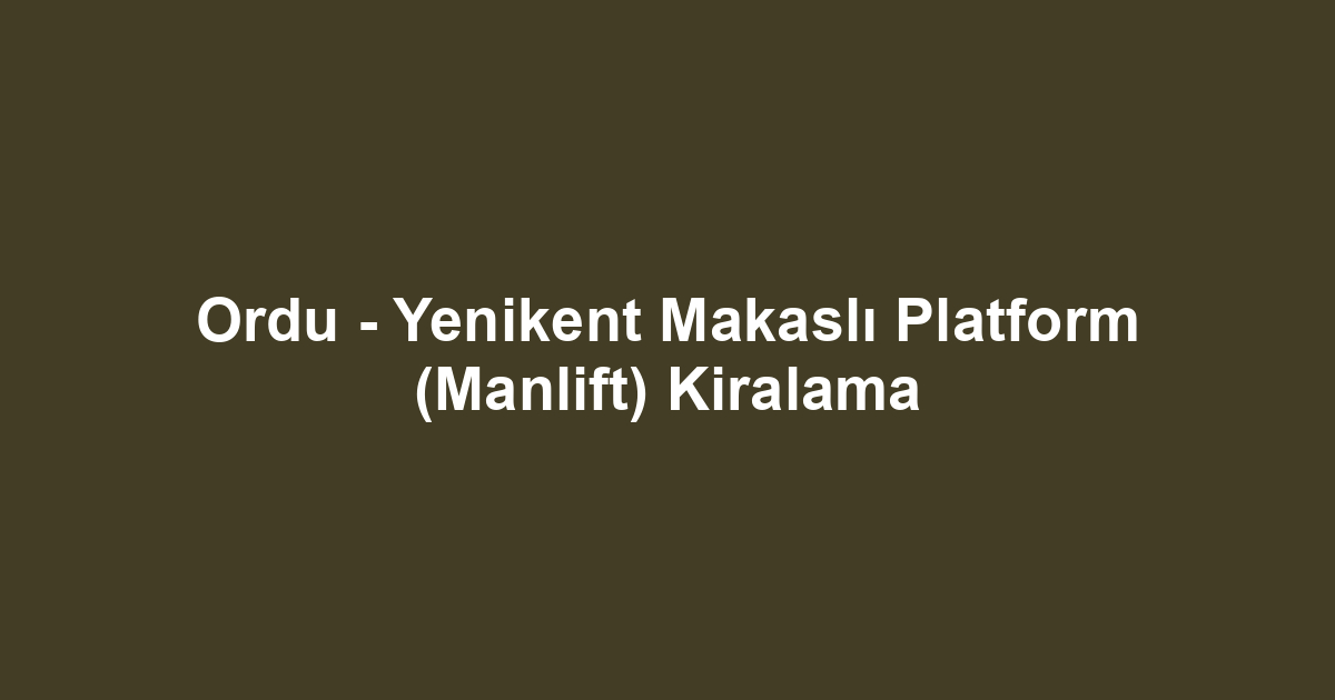 Ordu - Yenikent Makaslı Platform (Manlift) Kiralama