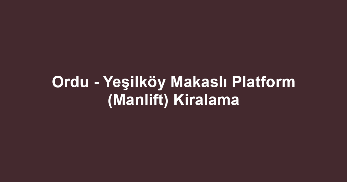 Ordu - Yeşilköy Makaslı Platform (Manlift) Kiralama