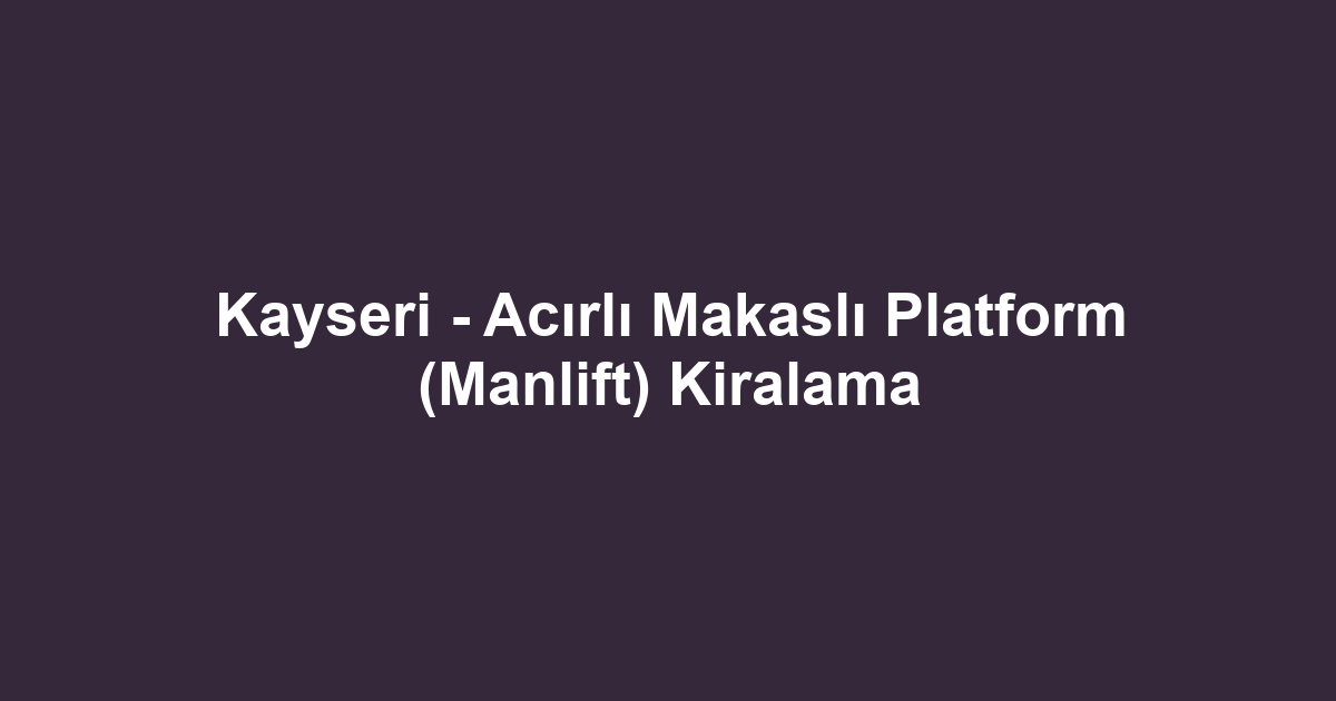 Kayseri - Acırlı Makaslı Platform (Manlift) Kiralama