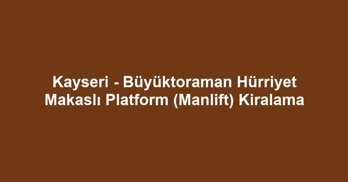 Kayseri - Büyüktoraman Hürriyet Makaslı Platform (Manlift) Kiralama