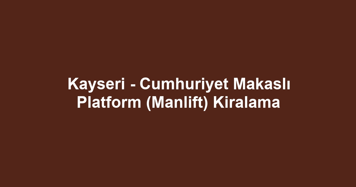 Kayseri - Cumhuriyet Makaslı Platform (Manlift) Kiralama