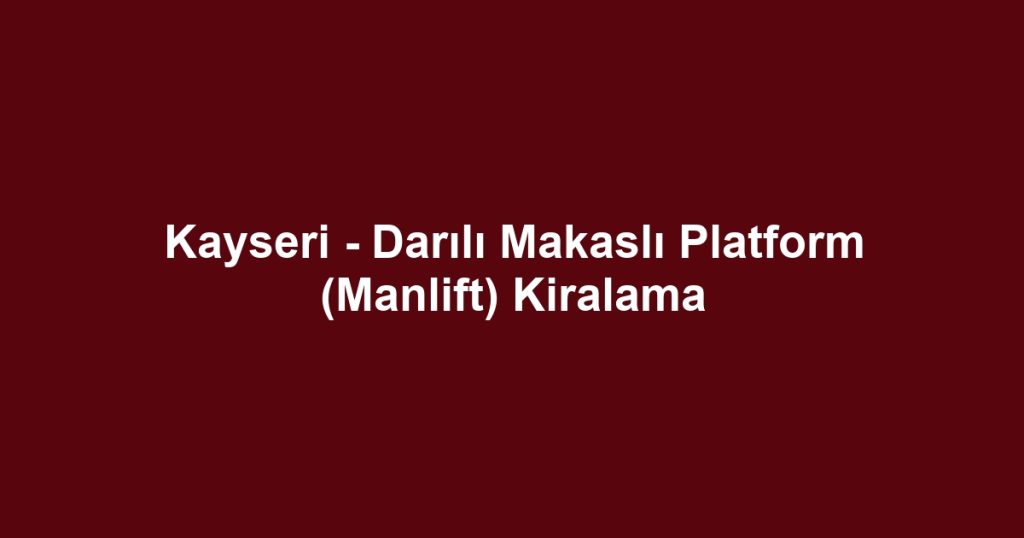 Kayseri - Darılı Makaslı Platform (Manlift) Kiralama