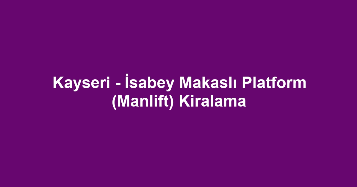 Kayseri - İsabey Makaslı Platform (Manlift) Kiralama