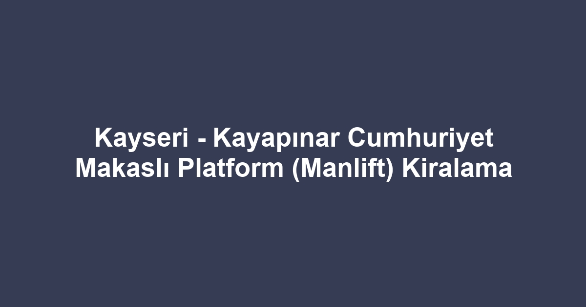 Kayseri - Kayapınar Cumhuriyet Makaslı Platform (Manlift) Kiralama