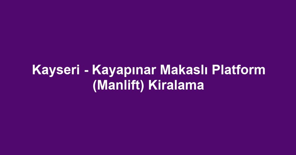 Kayseri - Kayapınar Makaslı Platform (Manlift) Kiralama