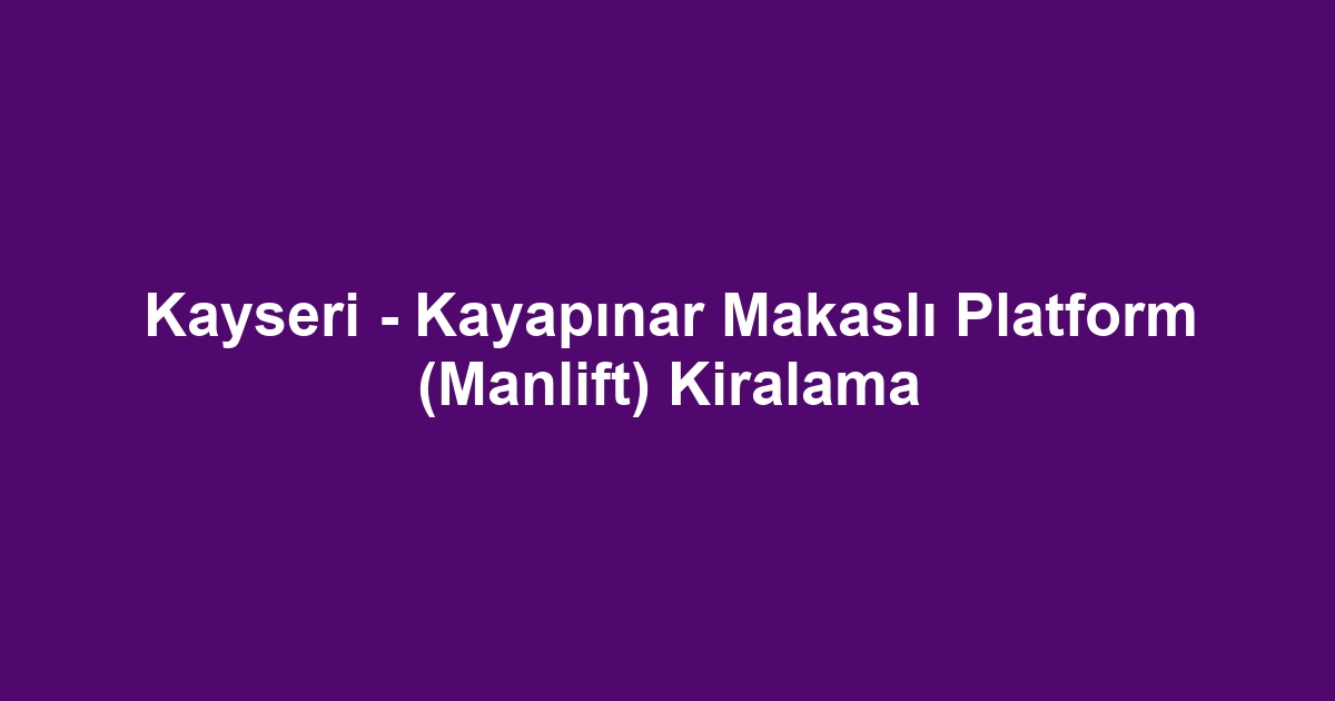 Kayseri - Kayapınar Makaslı Platform (Manlift) Kiralama