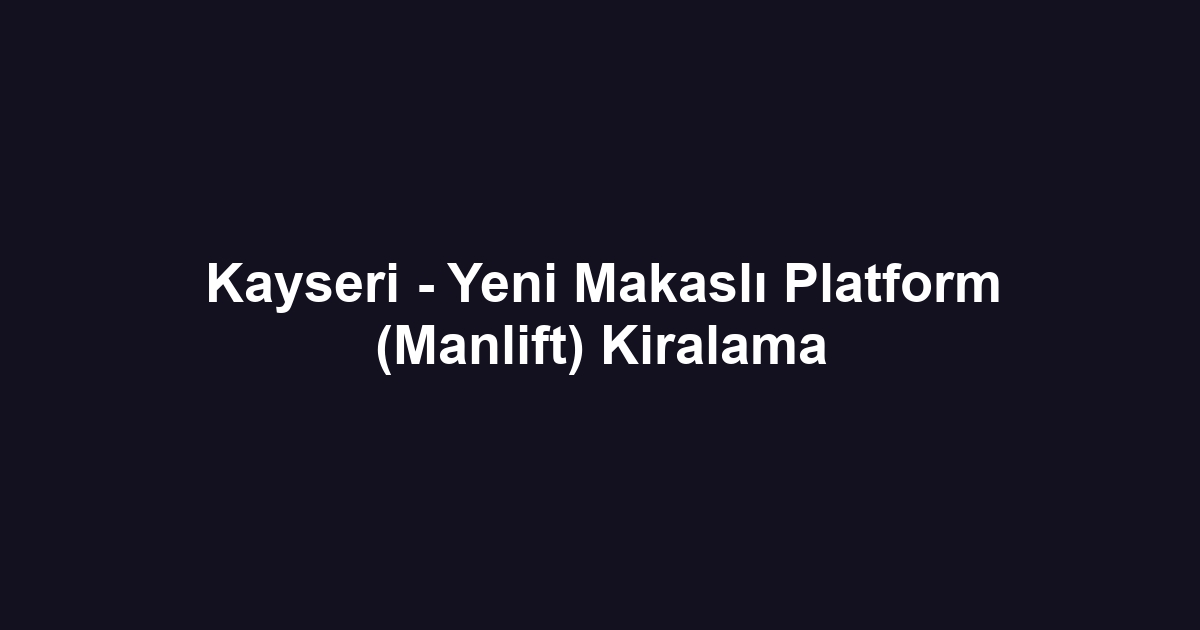 Kayseri - Yeni Makaslı Platform (Manlift) Kiralama