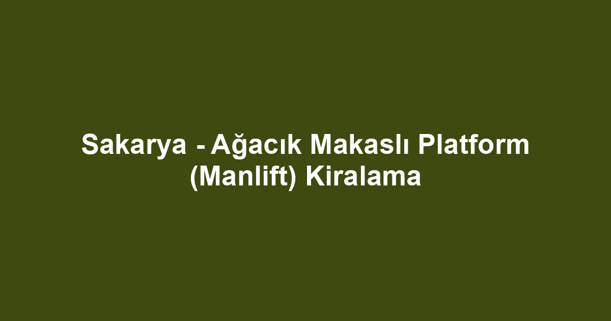 Sakarya - Ağacık Makaslı Platform (Manlift) Kiralama