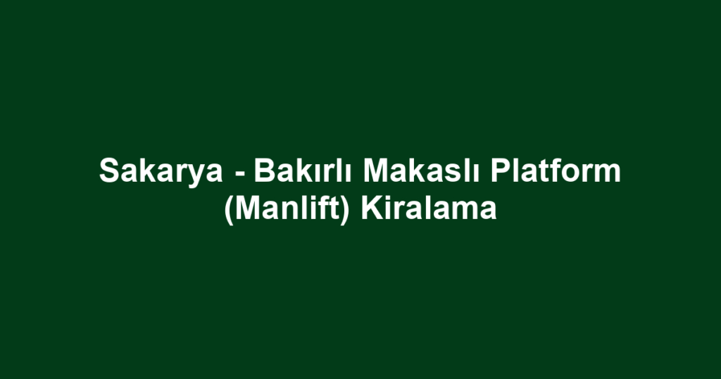 Sakarya - Bakırlı Makaslı Platform (Manlift) Kiralama