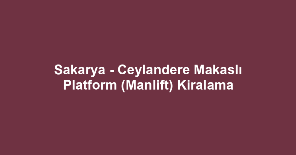 Sakarya - Ceylandere Makaslı Platform (Manlift) Kiralama