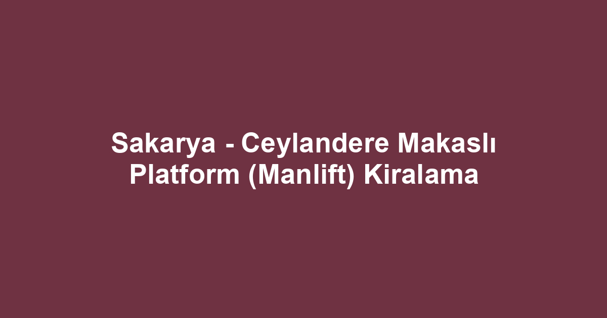 Sakarya - Ceylandere Makaslı Platform (Manlift) Kiralama
