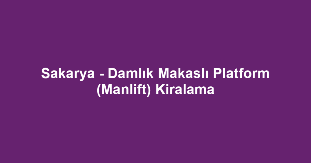 Sakarya - Damlık Makaslı Platform (Manlift) Kiralama