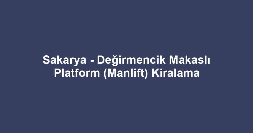 Sakarya - Değirmencik Makaslı Platform (Manlift) Kiralama