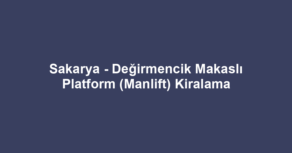 Sakarya - Değirmencik Makaslı Platform (Manlift) Kiralama