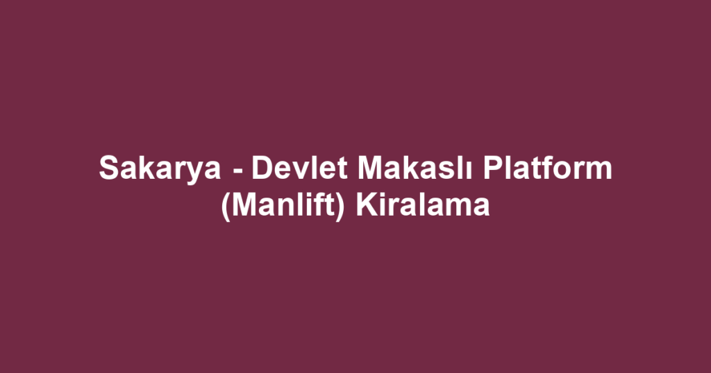 Sakarya - Devlet Makaslı Platform (Manlift) Kiralama