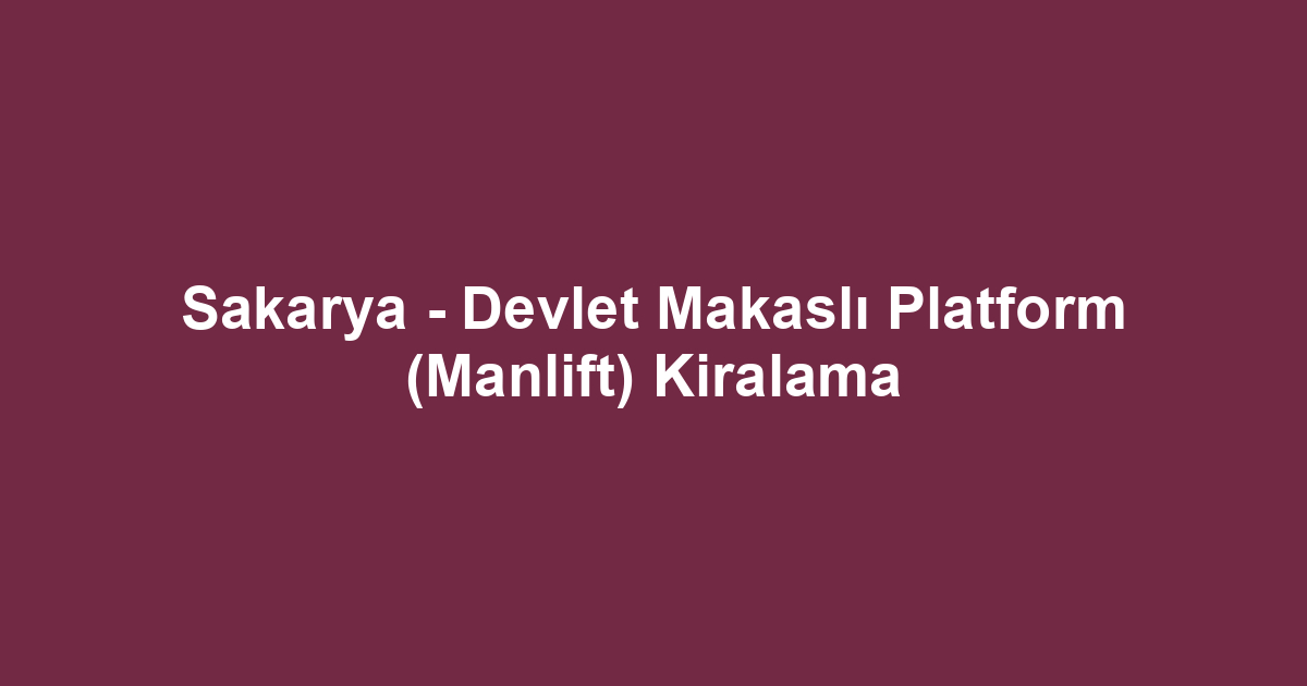 Sakarya - Devlet Makaslı Platform (Manlift) Kiralama