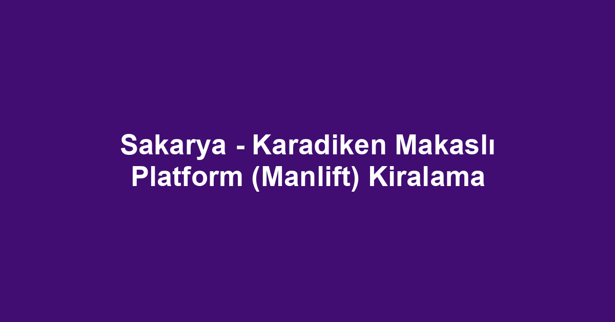 Sakarya - Karadiken Makaslı Platform (Manlift) Kiralama