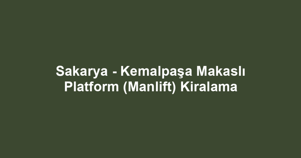 Sakarya - Kemalpaşa Makaslı Platform (Manlift) Kiralama