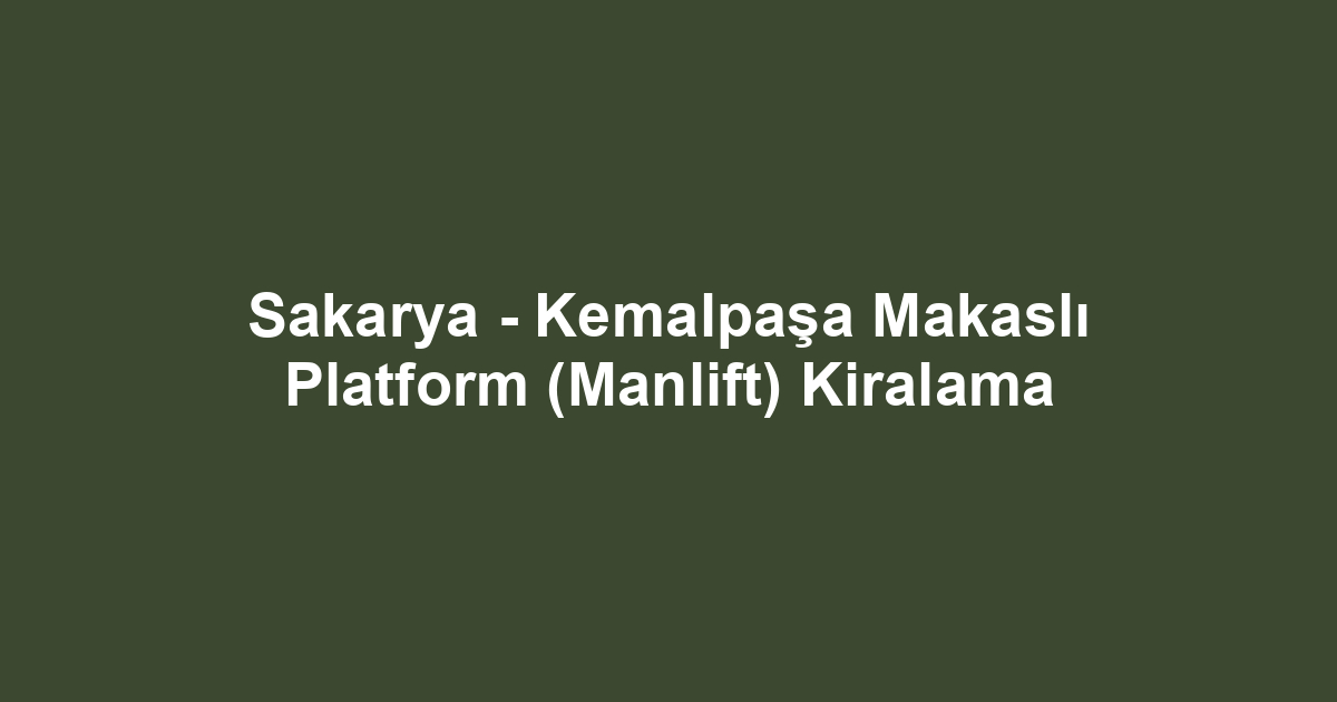 Sakarya - Kemalpaşa Makaslı Platform (Manlift) Kiralama