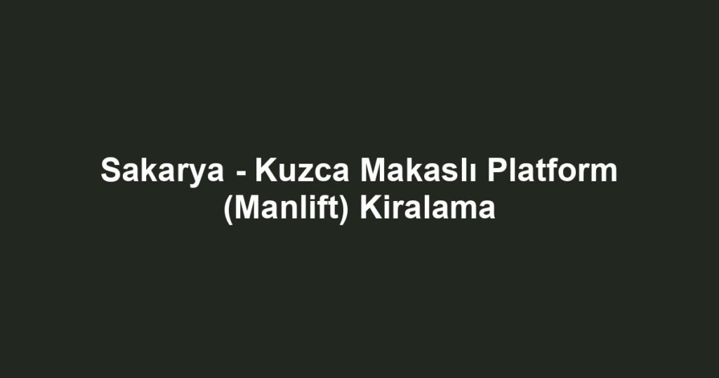 Sakarya - Kuzca Makaslı Platform (Manlift) Kiralama